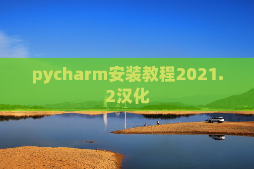 pycharm安装教程2021.2汉化 pycharm安装教程2021.2汉化